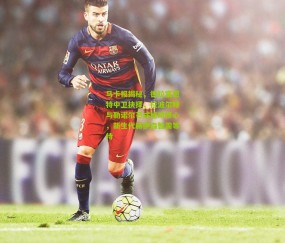 开云官网，开云入口，kaiyun下载，开云平台，开云数据中心|马卡报揭秘，德拉富恩特中卫抉择，拉波尔特与勒诺尔芒成绝对核心，新生代赫伊森暂需等待