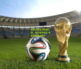 【开云官网，开云入口，kaiyun下载，开云平台，开云数据中心】体坛NBA实力榜第十期，勇士重夺榜首 雷霆强势跻身前十