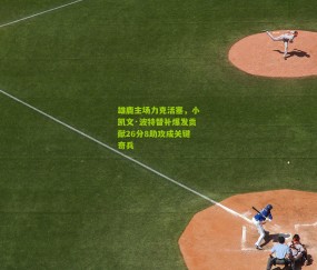 开云官网，开云入口，kaiyun下载，开云平台，开云数据中心_雄鹿主场力克活塞，小凯文·波特替补爆发贡献26分8助攻成关键奇兵