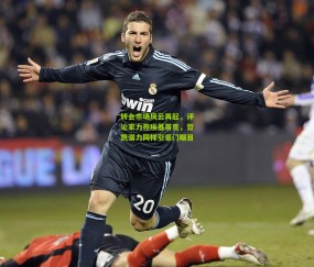 开云官网，开云入口，kaiyun下载，开云平台，开云数据中心_转会市场风云再起，评论家力荐埃基蒂克，哲凯潜力同样引豪门瞩目