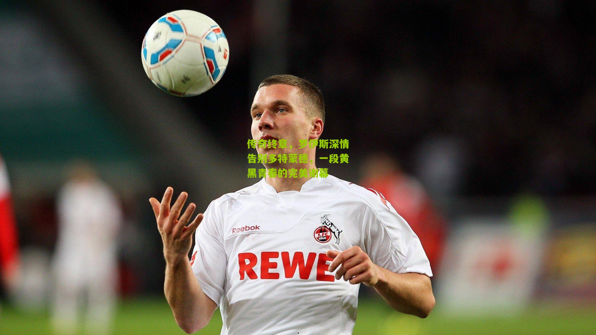 传奇终章，罗伊斯深情告别多特蒙德，一段黄黑青春的完美谢幕