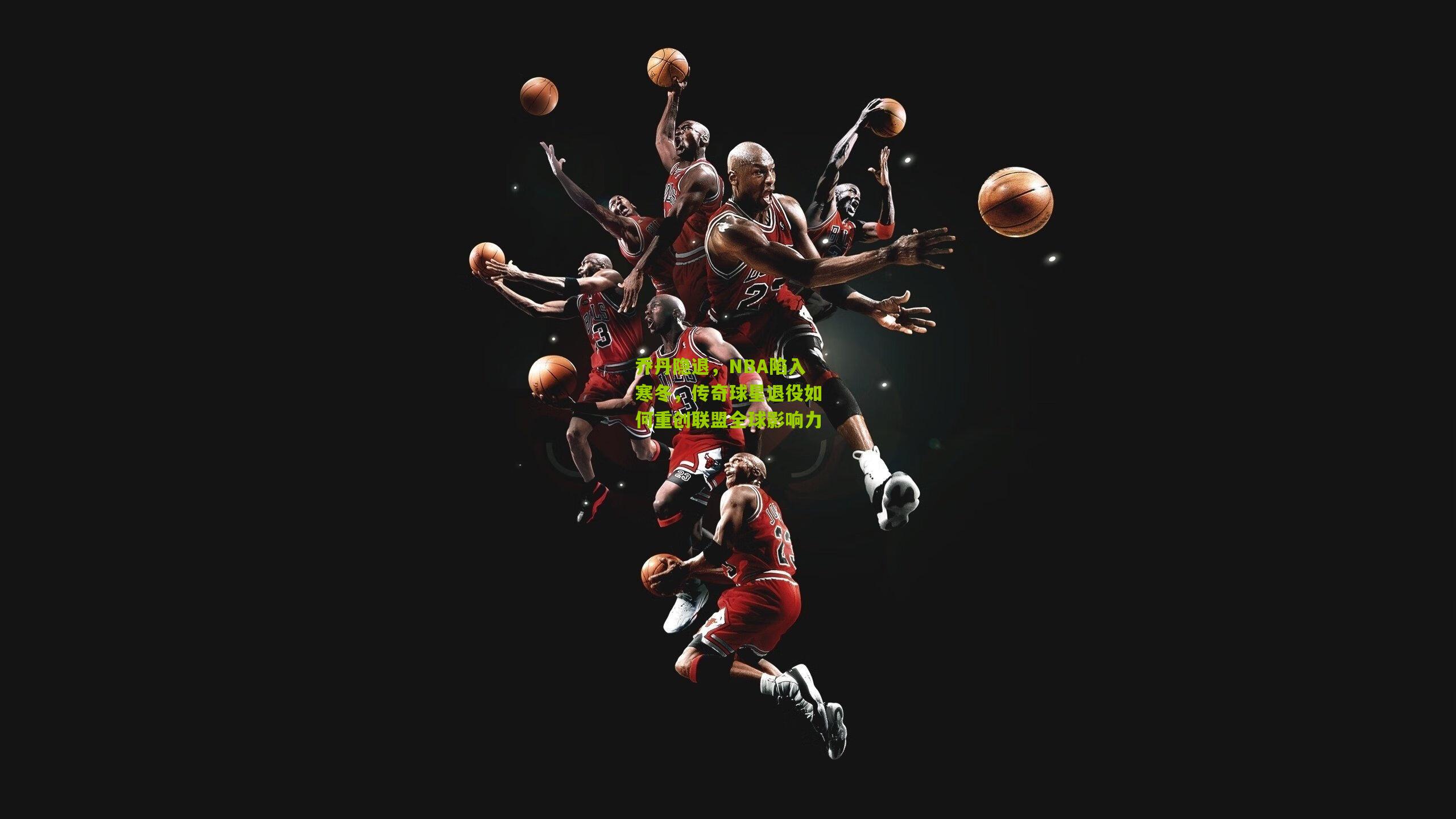 乔丹隐退，NBA陷入寒冬，传奇球星退役如何重创联盟全球影响力