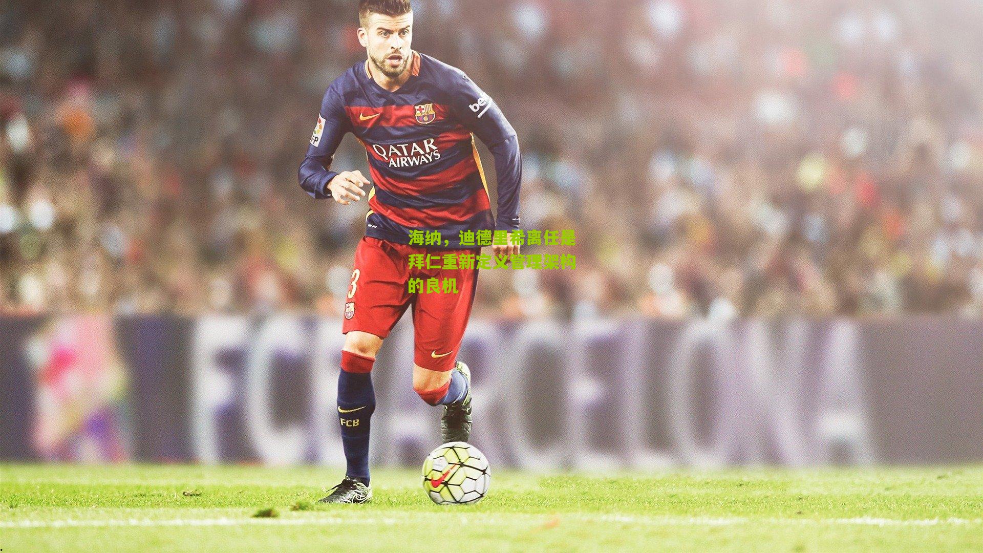 海纳，迪德里希离任是拜仁重新定义管理架构的良机