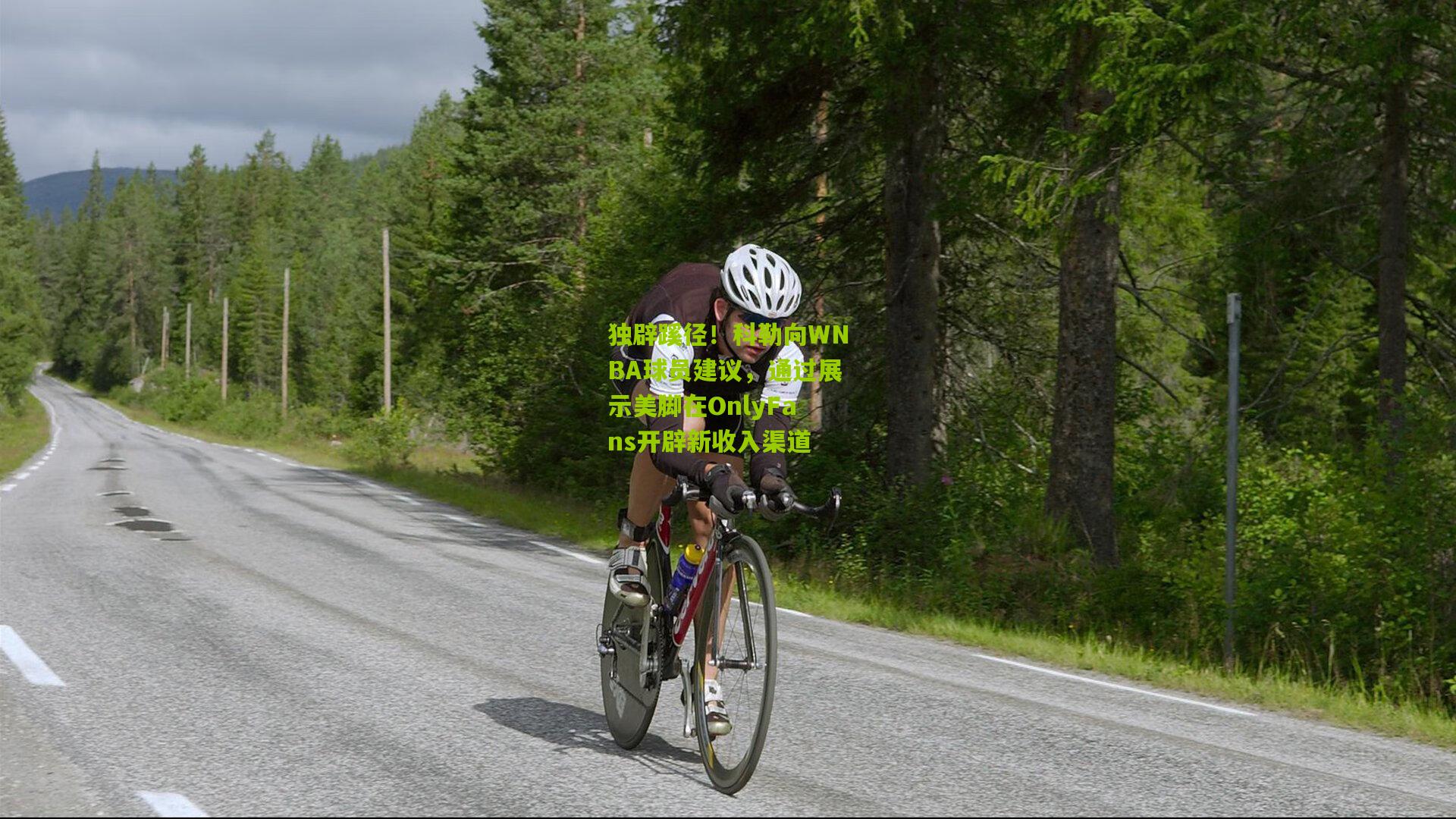 独辟蹊径！科勒向WNBA球员建议，通过展示美脚在OnlyFans开辟新收入渠道