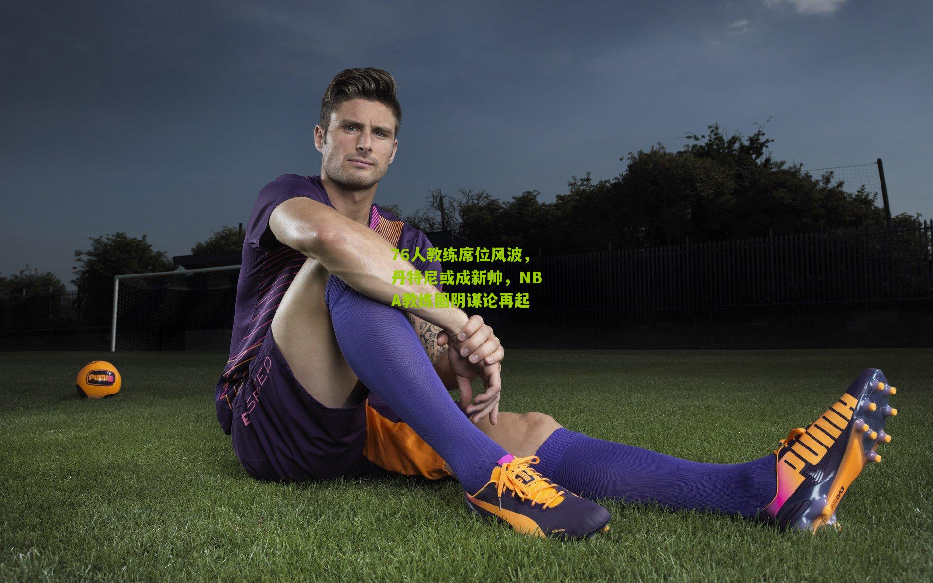 76人教练席位风波,丹特尼或成新帅,NBA教练圈阴谋论再起