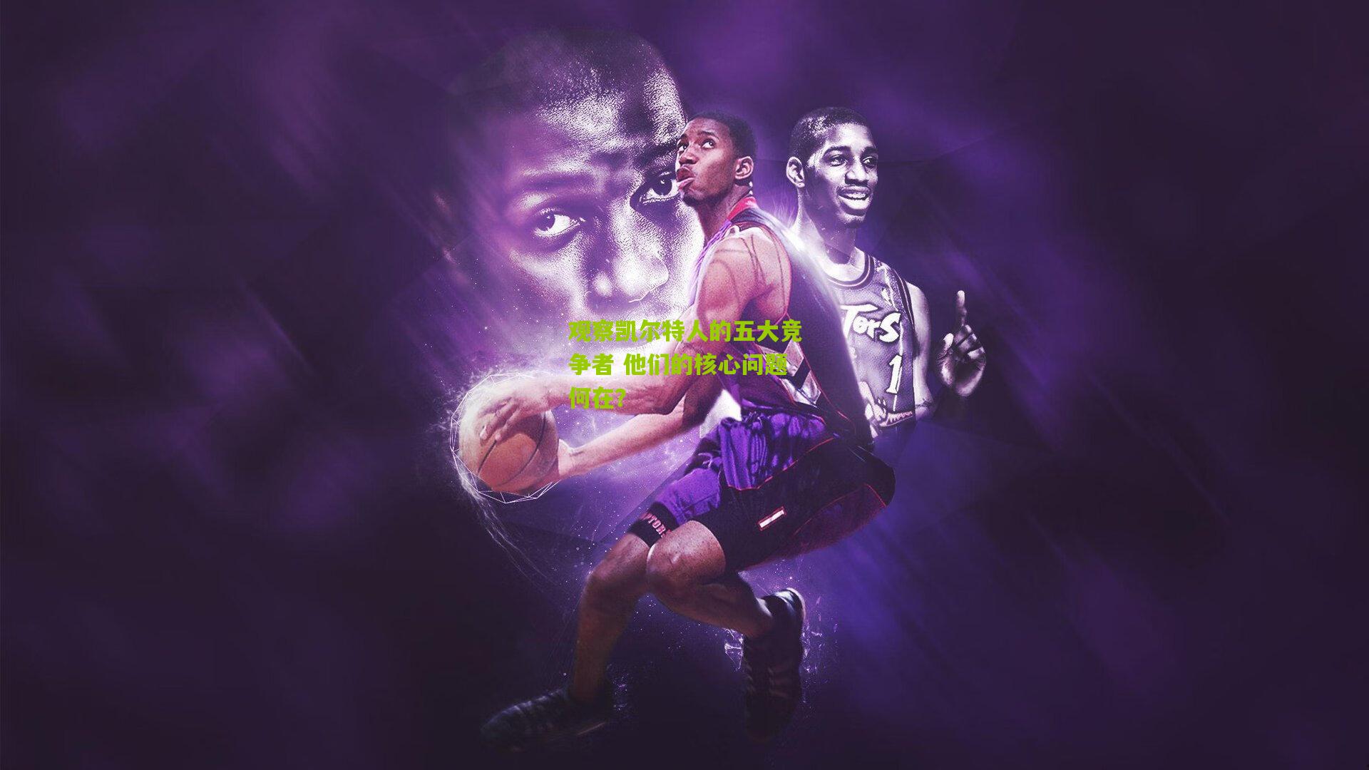 观察凯尔特人的五大竞争者 他们的核心问题何在？