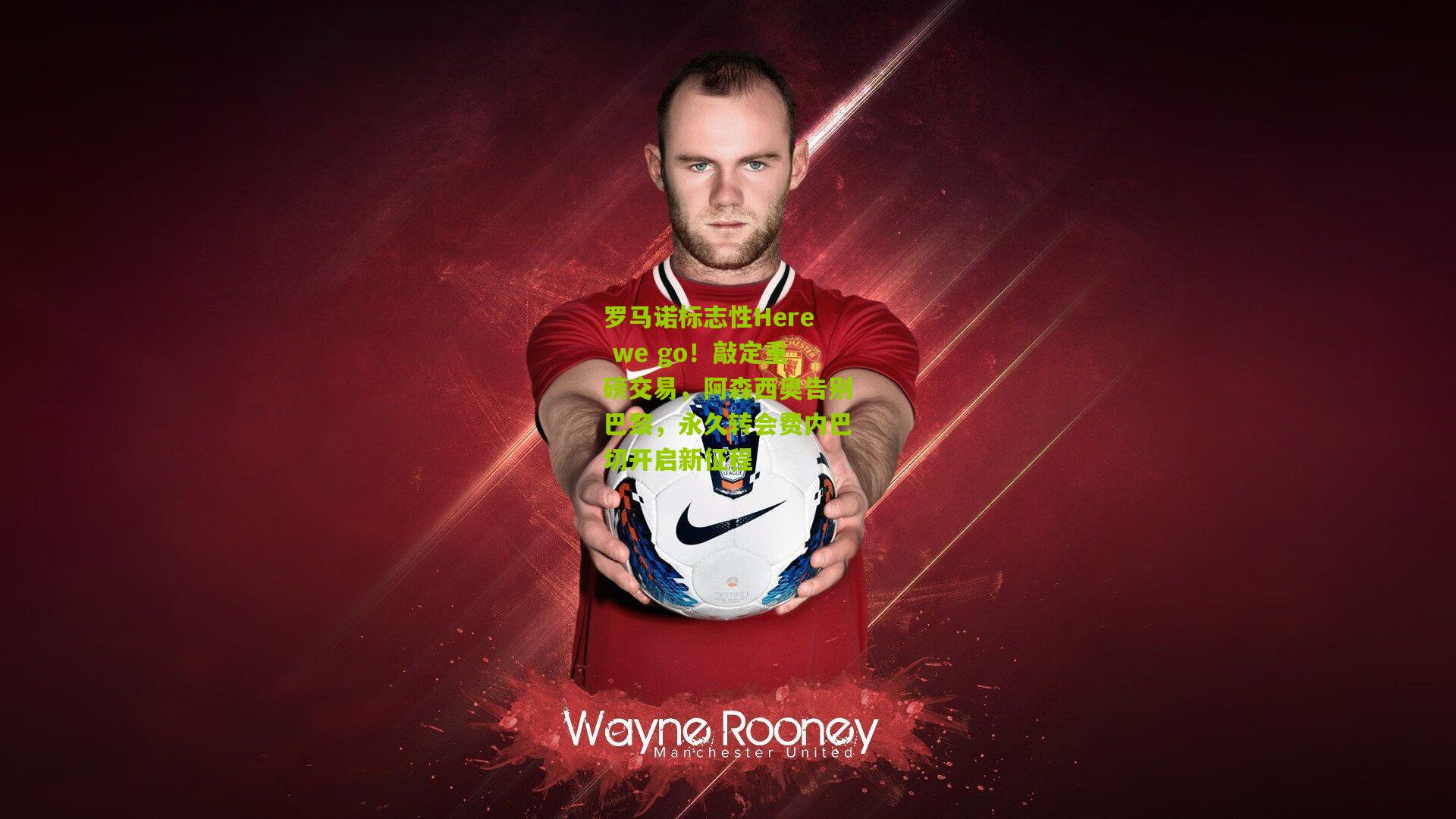 罗马诺标志性Here we go！敲定重磅交易，阿森西奥告别巴黎，永久转会费内巴切开启新征程