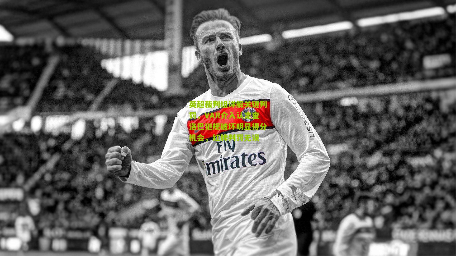 英超裁判组详解关键判罚,VAR介入认定查洛巴犯规破坏明显得分机会,红牌判罚无误