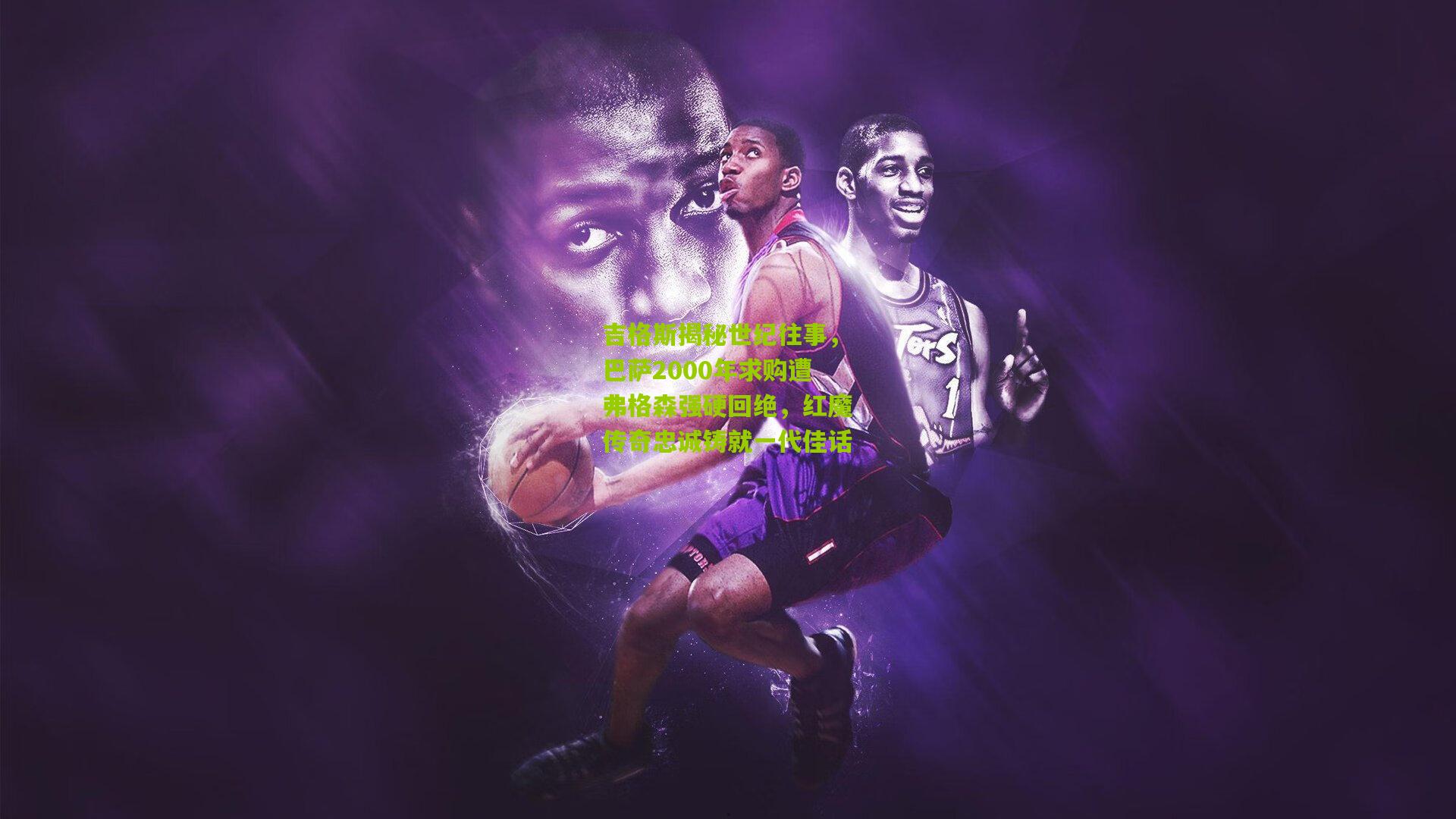 吉格斯揭秘世纪往事,巴萨2000年求购遭弗格森强硬回绝,红魔传奇忠诚铸就一代佳话