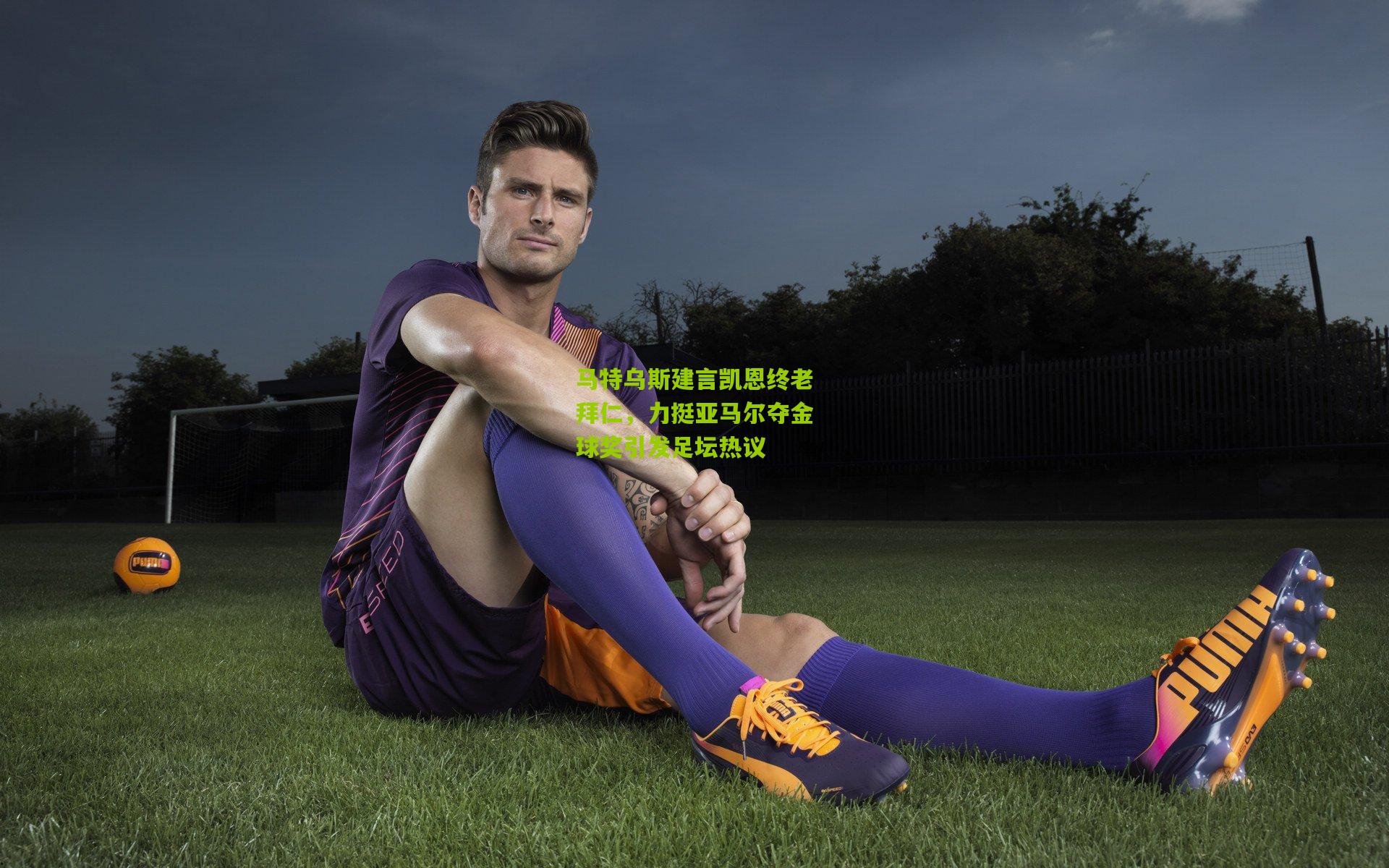 马特乌斯建言凯恩终老拜仁,力挺亚马尔夺金球奖引发足坛热议