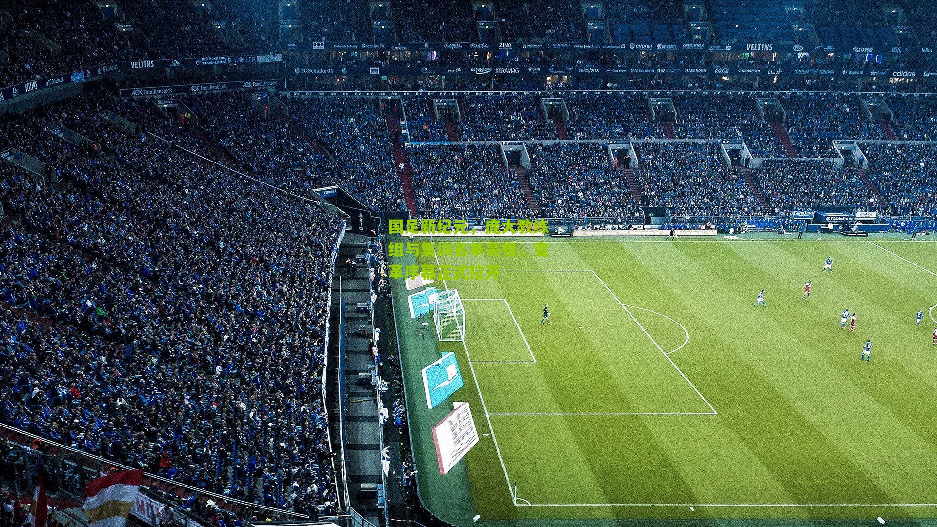 国足新纪元，庞大教练组与集训名单亮相，变革序幕正式拉开