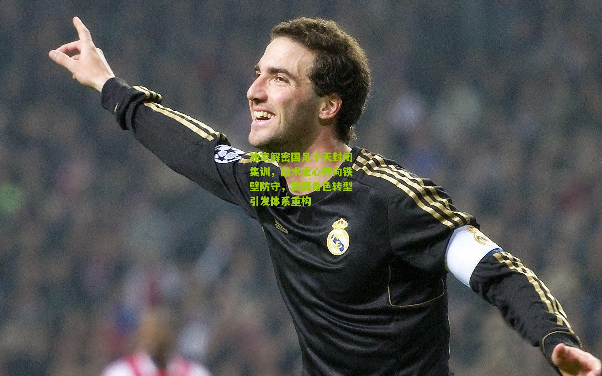 独家解密国足十天封闭集训，战术重心转向铁壁防守，武磊角色转型引发体系重构