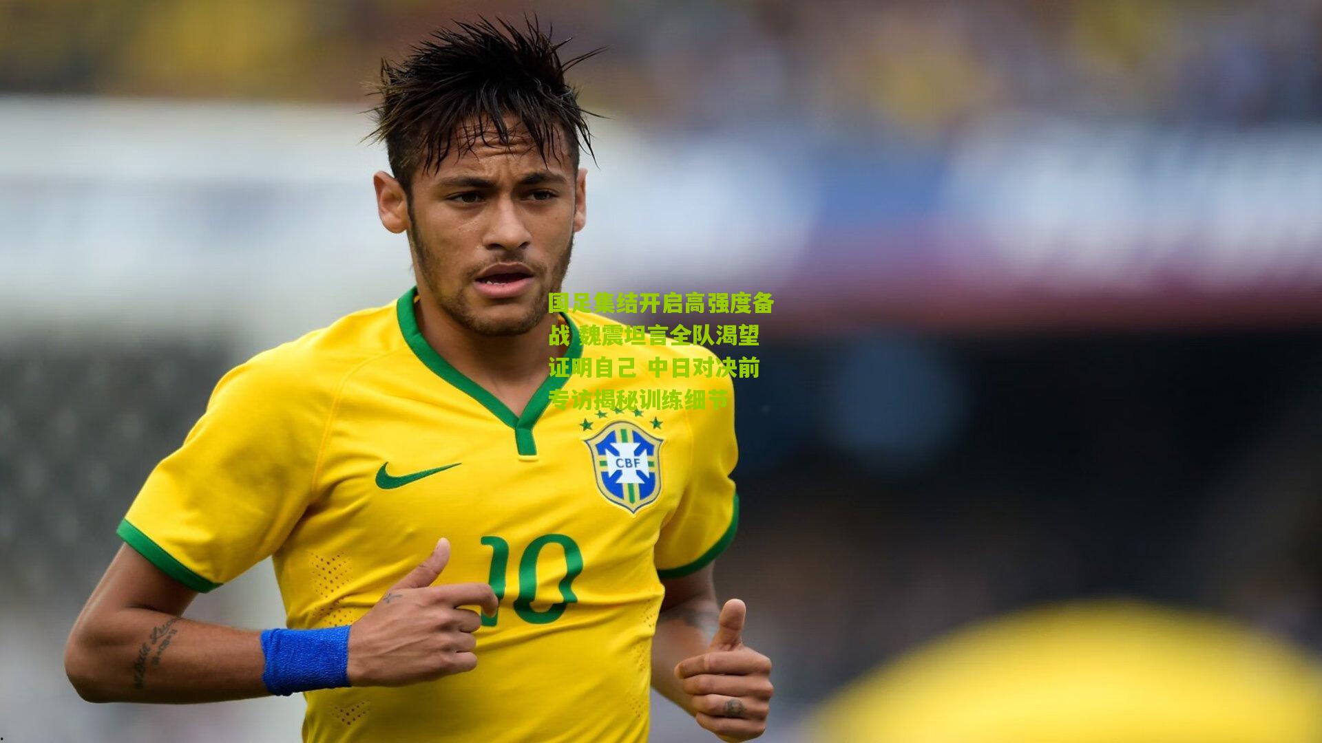 国足集结开启高强度备战 魏震坦言全队渴望证明自己 中日对决前专访揭秘训练细节