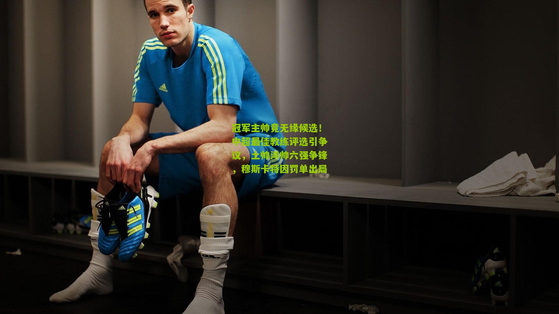 冠军主帅竟无缘候选!中超最佳教练评选引争议,土帅洋帅六强争锋,穆斯卡特因罚单出局