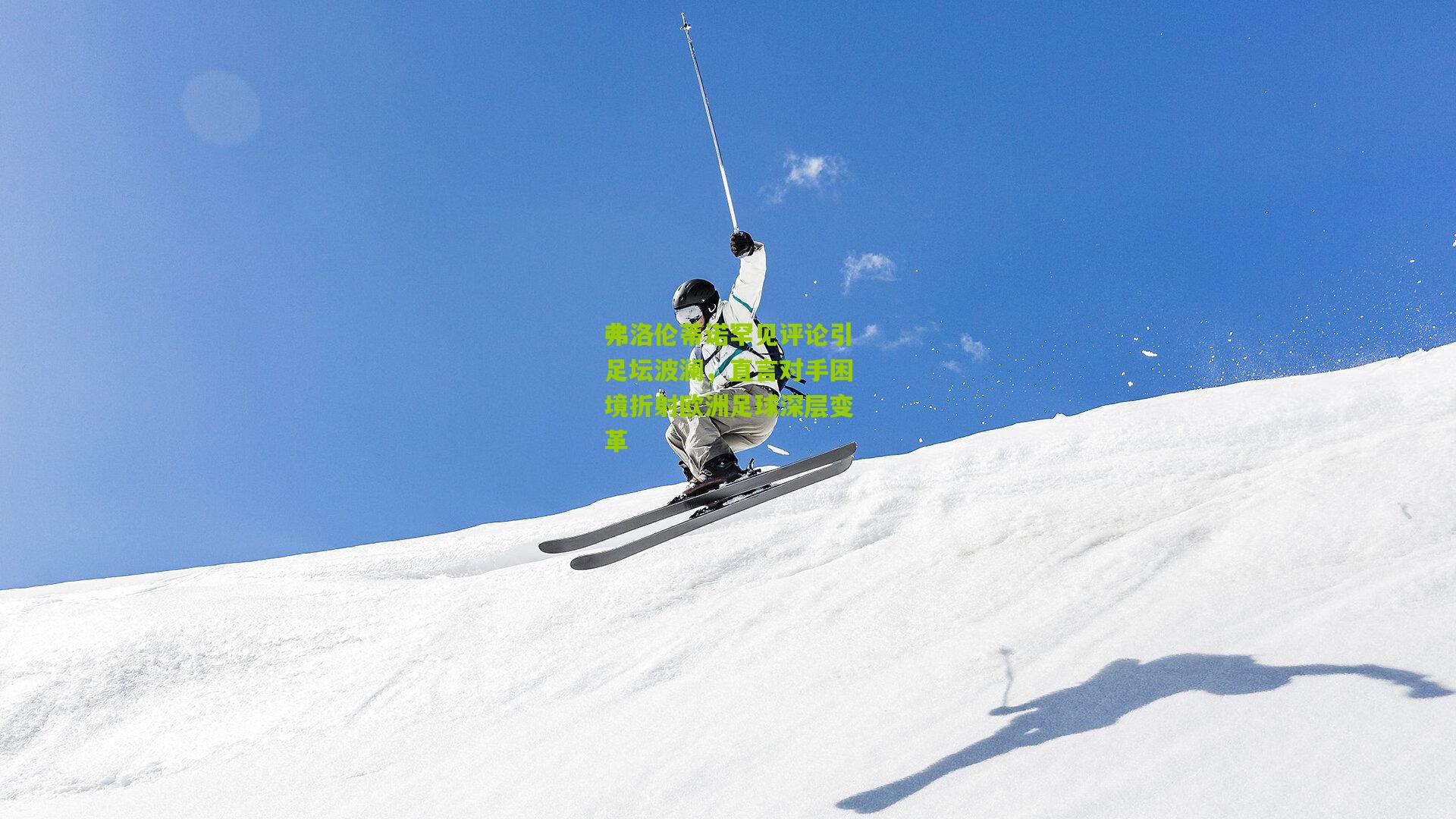 弗洛伦蒂诺罕见评论引足坛波澜，直言对手困境折射欧洲足球深层变革