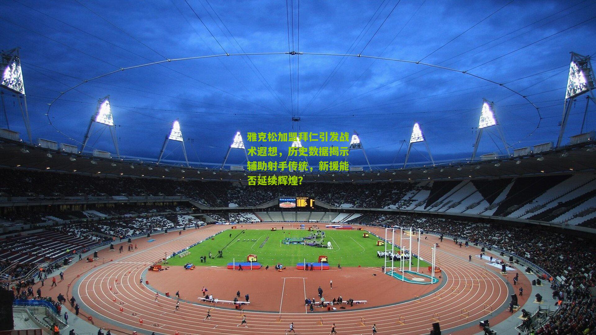 雅克松加盟拜仁引发战术遐想，历史数据揭示辅助射手传统，新援能否延续辉煌？