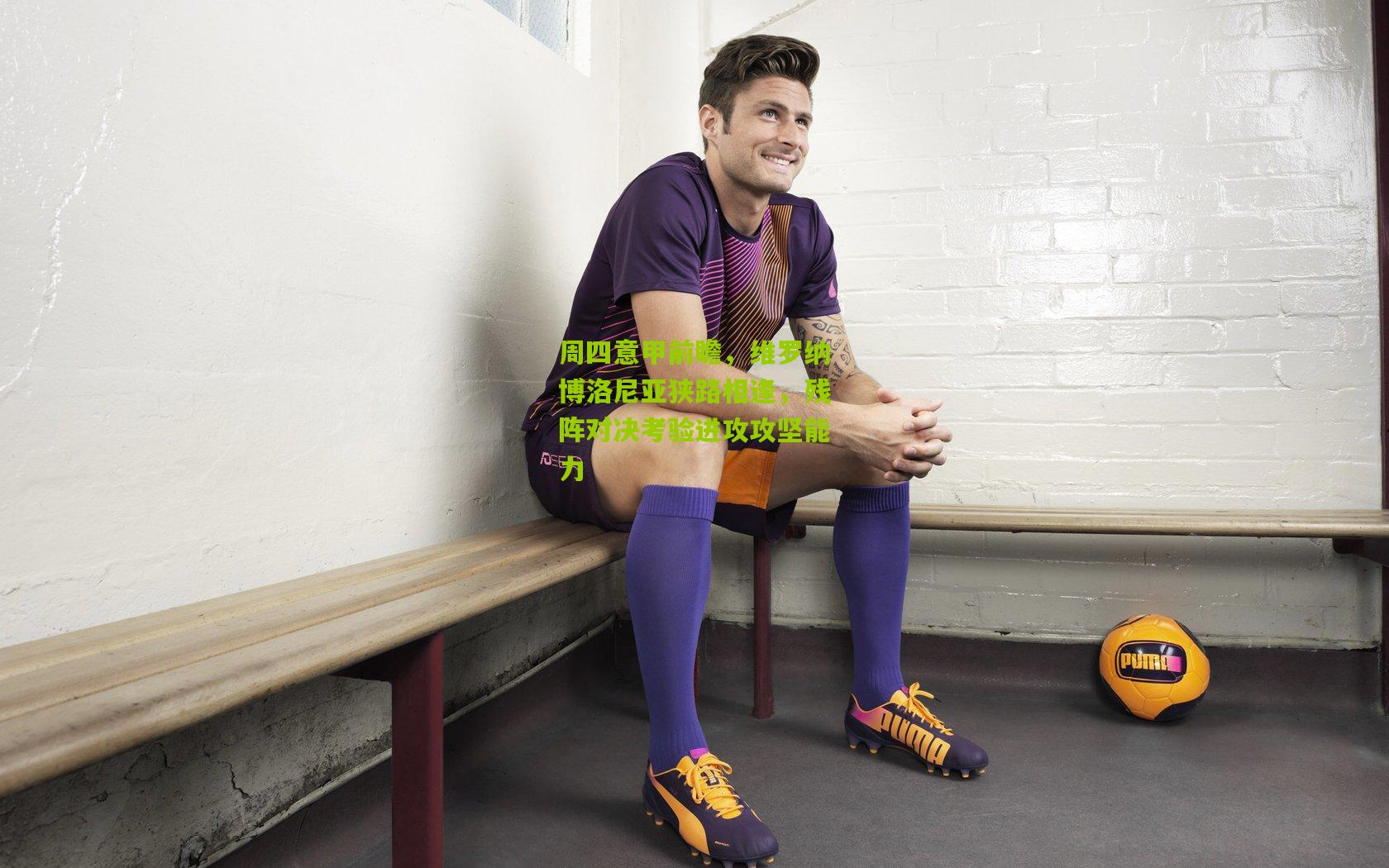 周四意甲前瞻，维罗纳博洛尼亚狭路相逢，残阵对决考验进攻攻坚能力