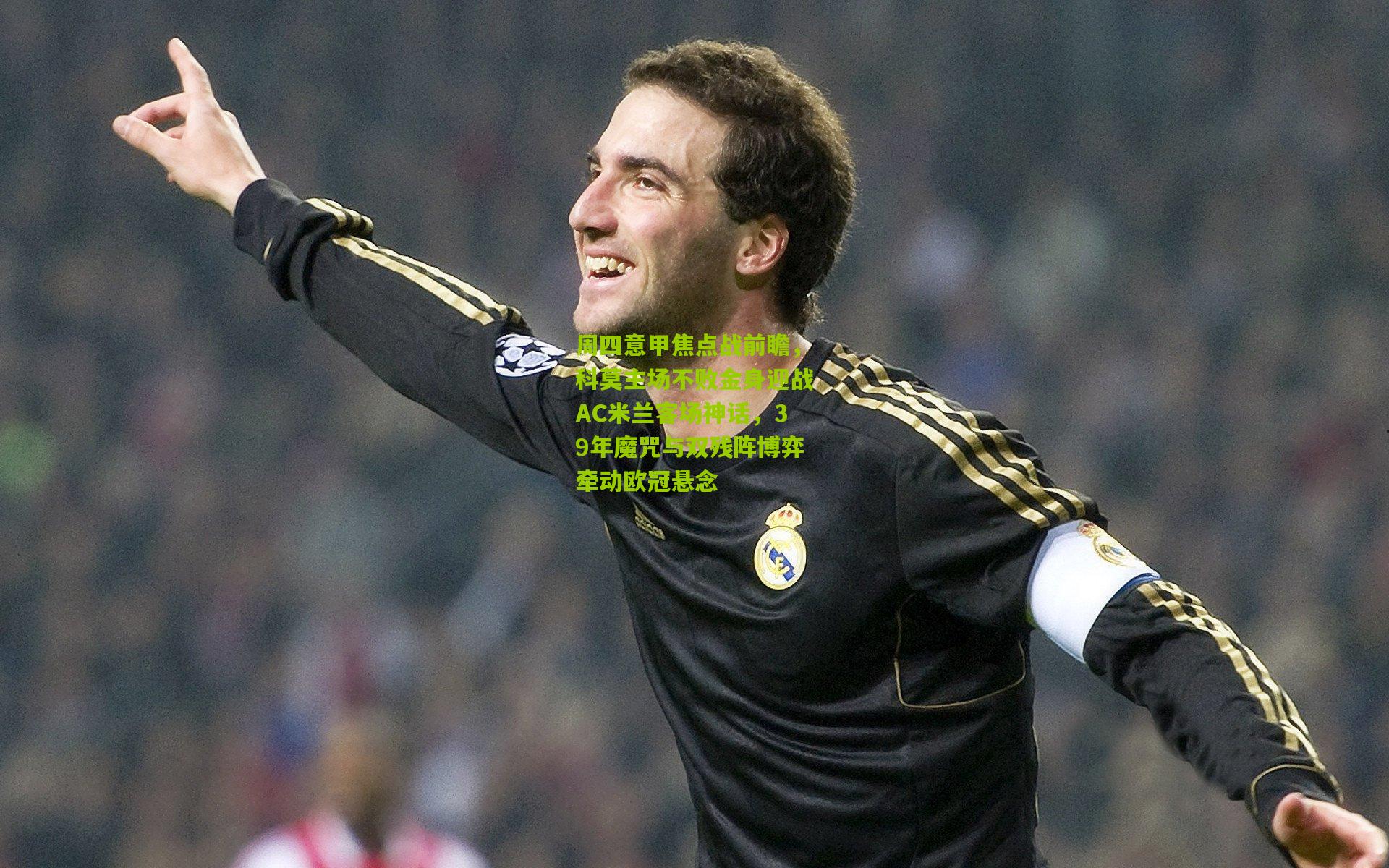 周四意甲焦点战前瞻，科莫主场不败金身迎战AC米兰客场神话，39年魔咒与双残阵博弈牵动欧冠悬念
