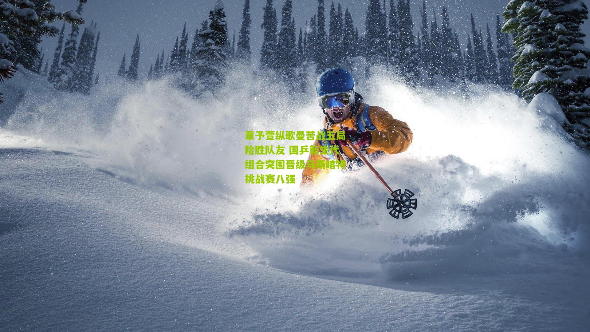 覃予萱纵歌曼苦战五局险胜队友 国乒新生代组合突围晋级马斯喀特挑战赛八强