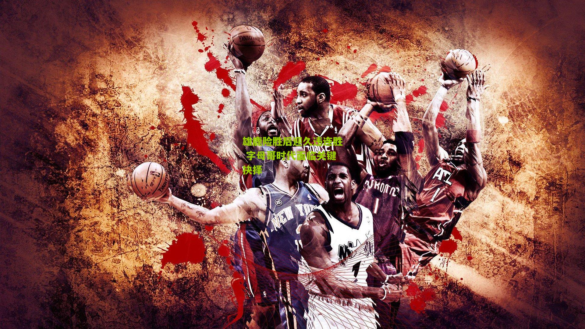 雄鹿险胜后迎久违连胜 字母哥时代面临关键抉择