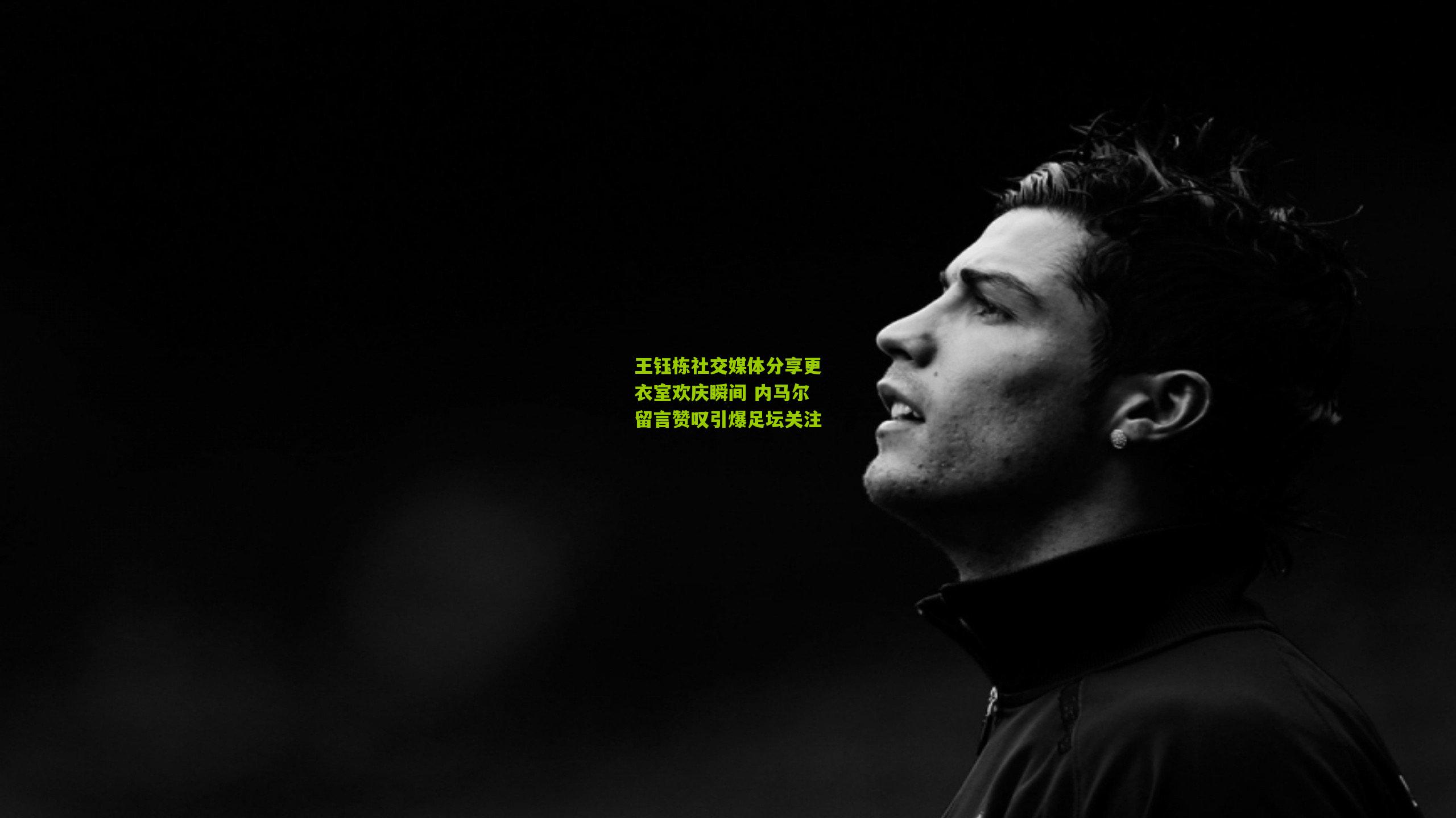 王钰栋社交媒体分享更衣室欢庆瞬间 内马尔留言赞叹引爆足坛关注